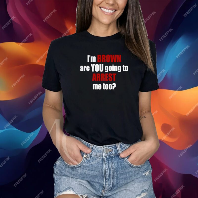 Im Brown Are You Going To Arrest Me Too Shirt