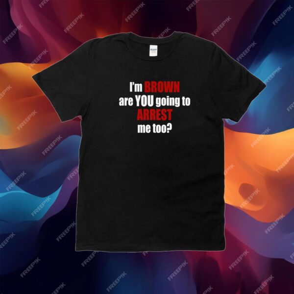 Im Brown Are You Going To Arrest Me Too Shirt