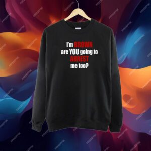 Im Brown Are You Going To Arrest Me Too Shirt