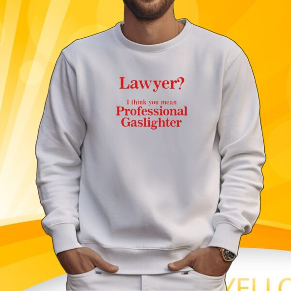 Lawyer I Think You Mean Professional Gaslighter T-Shirt