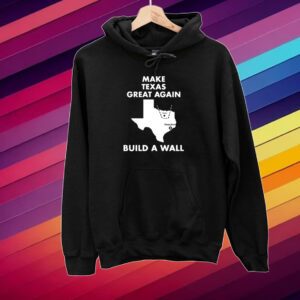 Make Texas Great Again Build A Wall Dallas Houston Shirt