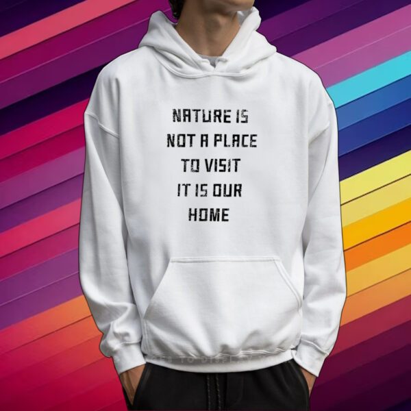 Nature Is Not A Place To Visit It Is Our Home Shirt