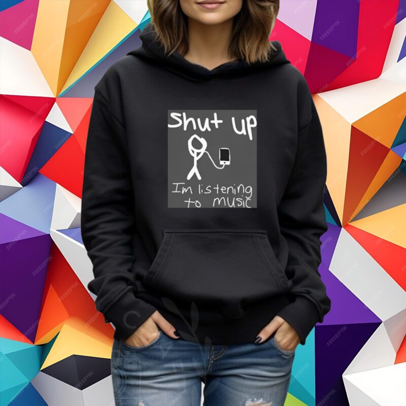 Shut Up I'm Listening To Music Shirt