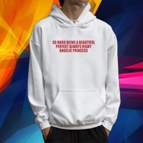 So Hard Being A Beautiful Perfect Always Right Angelic Princess Tshirt