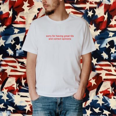 Sorry For Having Great Tits And Correct Opinions Shirt