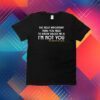 The Most Important Thing You Need To Know About Me Is I'm Not You T-Shirt