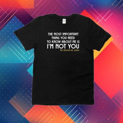 The Most Important Thing You Need To Know About Me Is I'm Not You T-Shirt