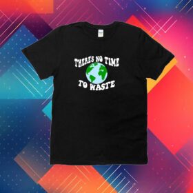 There's No Time To Waste Shirt