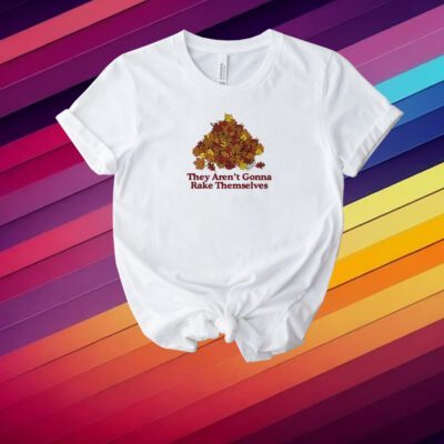 They Aren't Gonna Rake Themselves Shirt