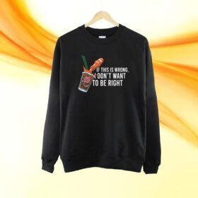Top 26 Shirts If This Wrong I Don't Want To Be Right Shirt