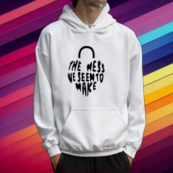 Top The Mess We Seem To Make T-Shirt