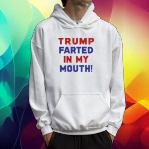 Trump Farted In My Mouth Tshirt