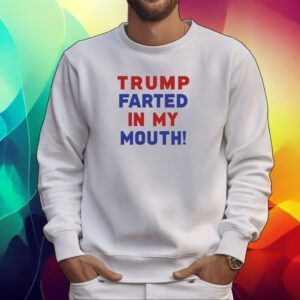 Trump Farted In My Mouth Tshirt