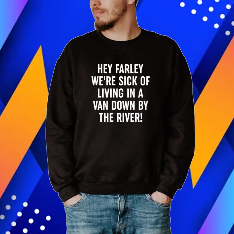 Uaw Hey Farley We're Sick Of Living In A Van Down By The River Shirt