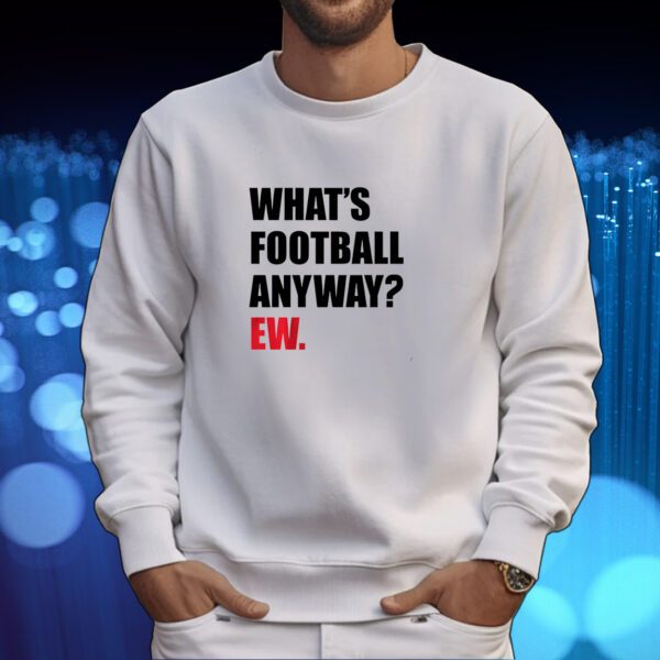 What's Football Anyway? Ew. Tshirt