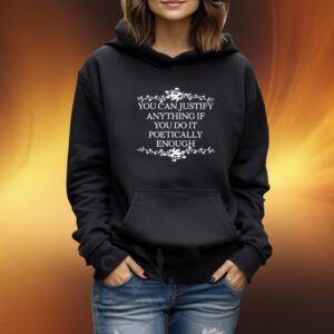 You Can Justify Anything If You Do It Poetically Enough Tshirt