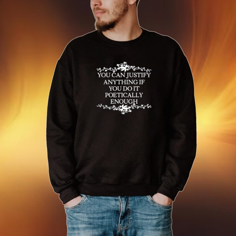 You Can Justify Anything If You Do It Poetically Enough Tshirt