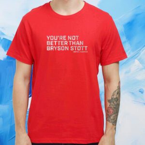 You're Not Better Than Bryson Stott Tshirt