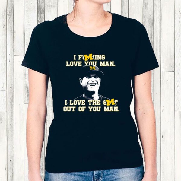 Michigan Football I Fucking Love You Man I Love The Shit Out Of You Man Shirt