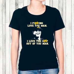 I Fucking Love You Man I Love The Shit Out Of You Man Jim Harbaugh Shirt