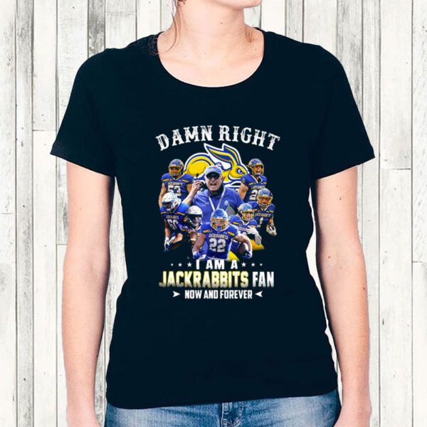 Damn Right I Am A Jackrabbits Fan Now And Forever Shirt