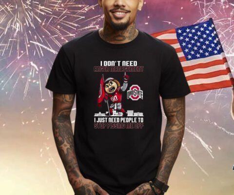 I Dont Need Anger Management Ohio State I Just Need People To Stop Pissing Me Off Shirt