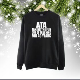 Ata Taking The Fun Out Of Trucking For 40 Years SweatShirt