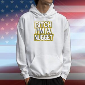 Bitch I’m A Nugget Hoodie T-Shirt