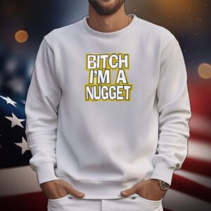 Bitch I’m A Nugget Hoodie T-Shirts