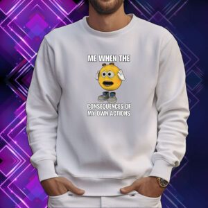 Cringeytees Me When The Consequences Of My Own Actions SweatShirt