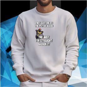 Cringeytees They Sent Me To The Psych Ward The Way I'm Straight Jackin It SweatShirt