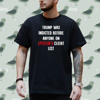 Donald Trump Was Indicted Before Anyone On Epstein’s Client List Shirt