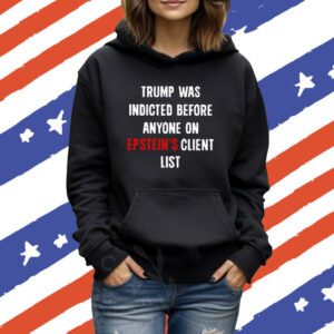 Donald Trump Was Indicted Before Anyone On Epstein’s Client List TShirts hoodie