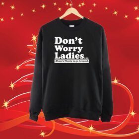 Dont Worry Ladies Theres Plenty To Go Around SweatShirt