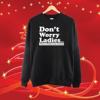 Dont Worry Ladies Theres Plenty To Go Around SweatShirt