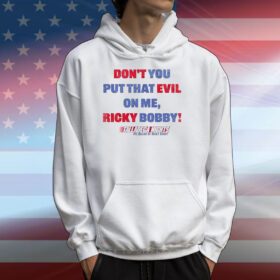 Don’t You Put That Evil On My Ricky Bobby Hoodie Shirt