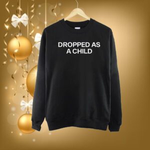 Dropped As A Child Shirt