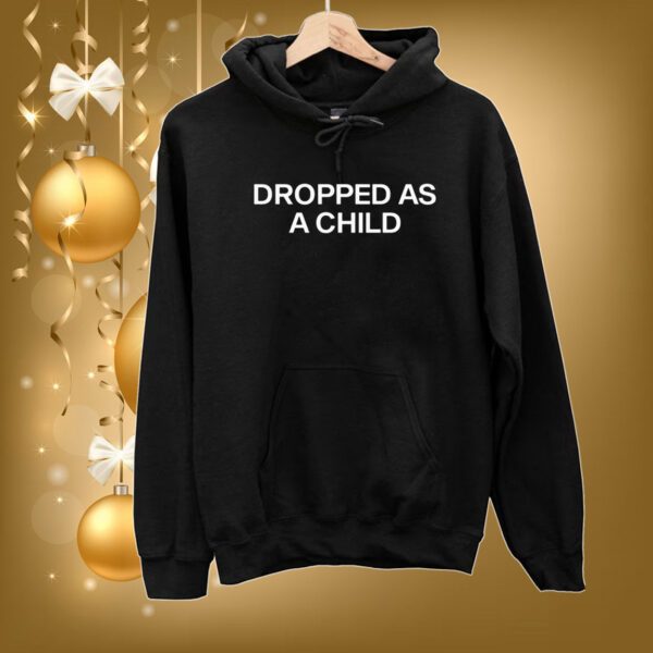 Dropped As A Child Hoodie Shirts