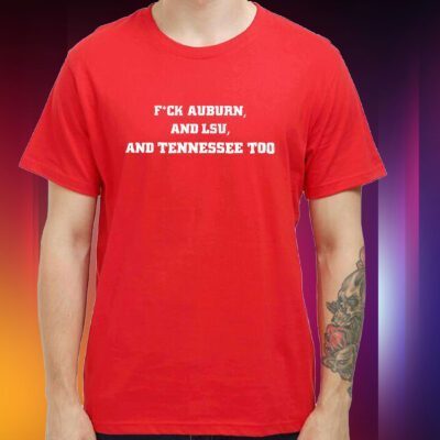 Fuck Auburn , And LSU ,And Tennessee Too Hoodie Shirt
