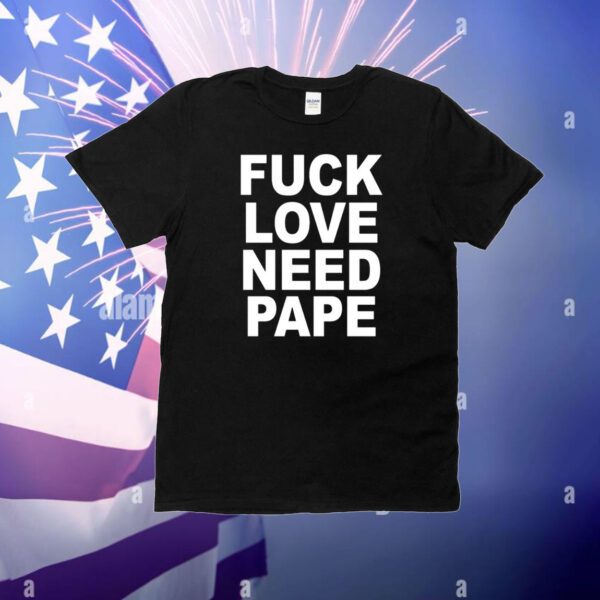 Fuck Love Need Pape Hoodie Shirts
