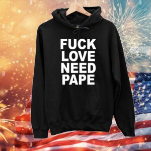 Fuck Love Need Pape Hoodie Shirt