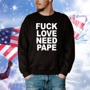 Fuck Love Need Pape Hoodie TShirts