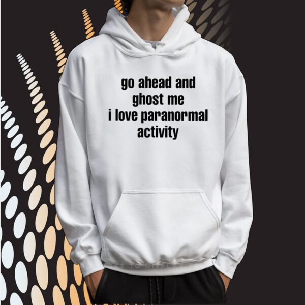 Go Ahead And Ghost Me I Love Paranormal Activity SweatShirts