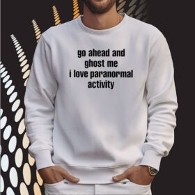 Go Ahead And Ghost Me I Love Paranormal Activity SweatShirt