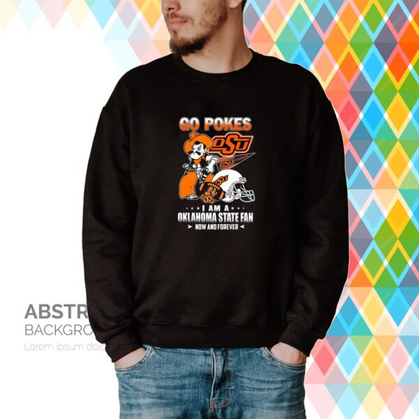 Go Pokes I Am A Oklahoma State Fan Now And Forever OSU Hoodie T-Shirts