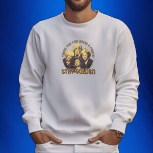 Golden Girls Thank Your For Being A Friend Stay Golden SweatShirt