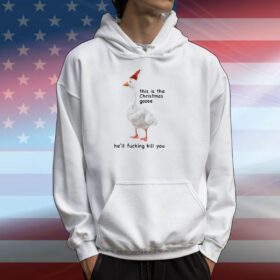 Got Funny This Is The Christmas Goose He'll Fucking Kill You Hoodie Shirt