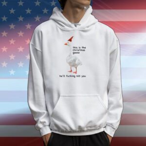 Got Funny This Is The Christmas Goose He'll Fucking Kill You Hoodie Shirt