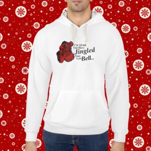 Gotfunny I'm Afraid You Have Jingled Your Last Bell Hoodie Shirts