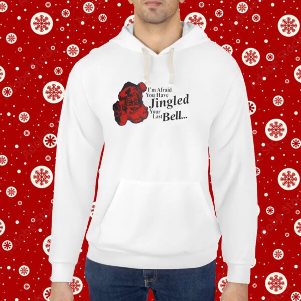 Gotfunny I'm Afraid You Have Jingled Your Last Bell Hoodie Shirts